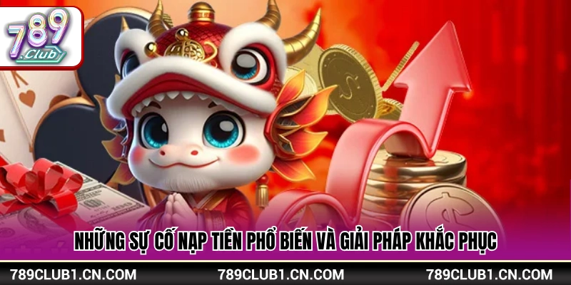 Các vấn đề phát sinh khi nạp tiền 789Club cùng hướng xử lý